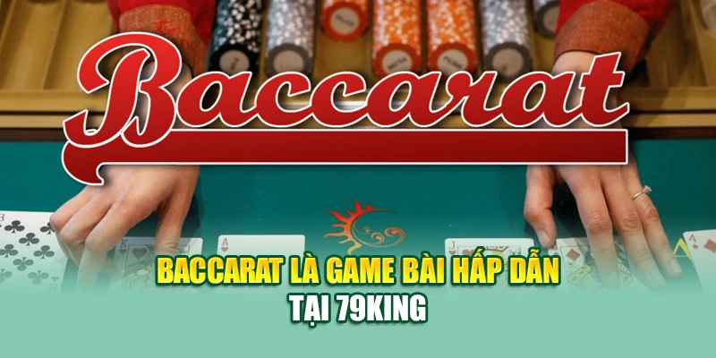 Baccarat là game bài hấp dẫn tại 79King