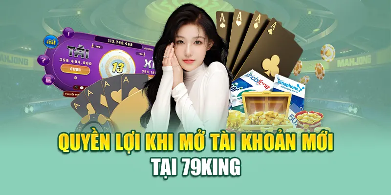Quyền lợi khi mở tài khoản mới tại 79King
