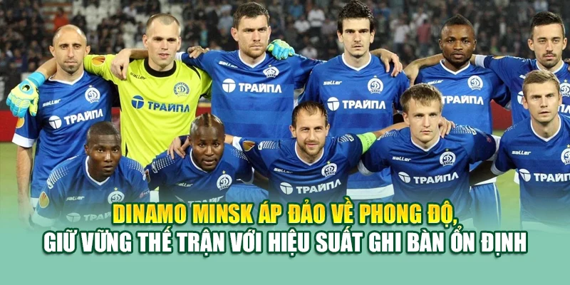 Dinamo Minsk áp đảo về phong độ, giữ vững thế trận với hiệu suất ghi bàn ổn định