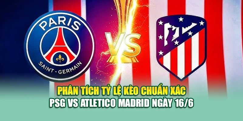 Phân tích tỷ lệ kèo chuẩn xác PSG vs Atletico Madrid ngày 16/6