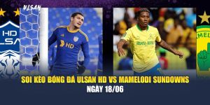 Soi Kèo Bóng Đá Ulsan HD Vs Mamelodi Sundowns Ngày 18/06